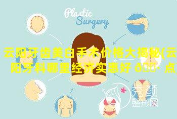 云阳牙齿美白手术价格大揭秘(云阳牙科哪里经济实惠好 🌷 点)